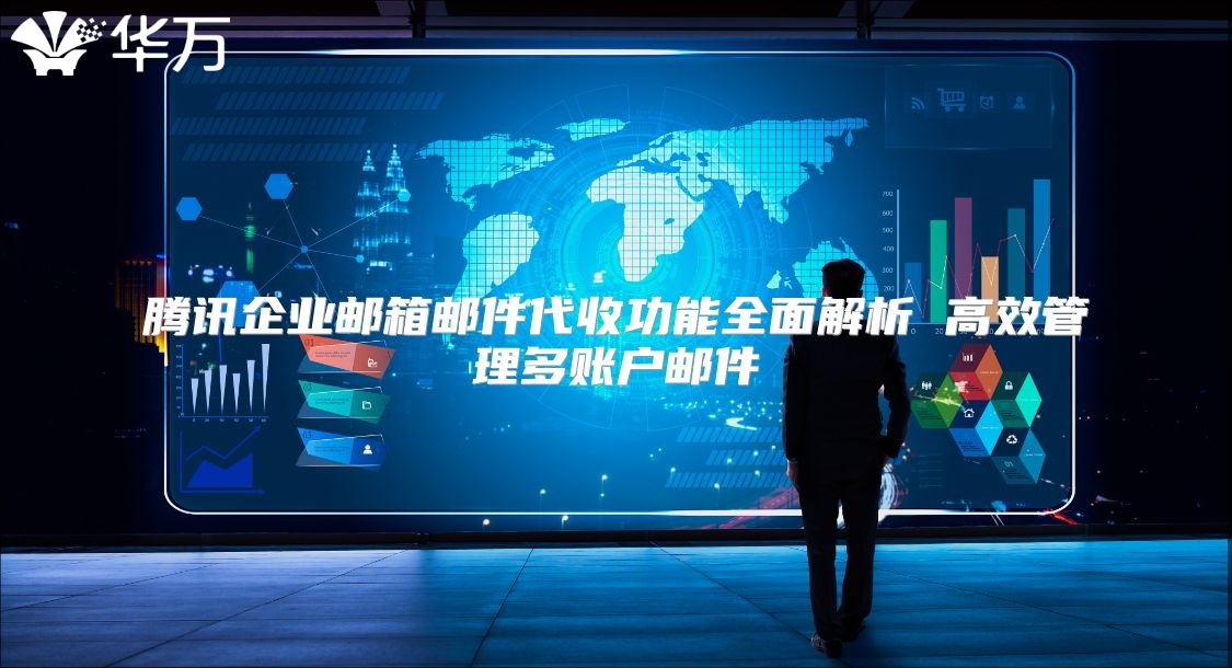 腾讯企业邮箱邮件代收功能全面解析 高效管理多账户邮件