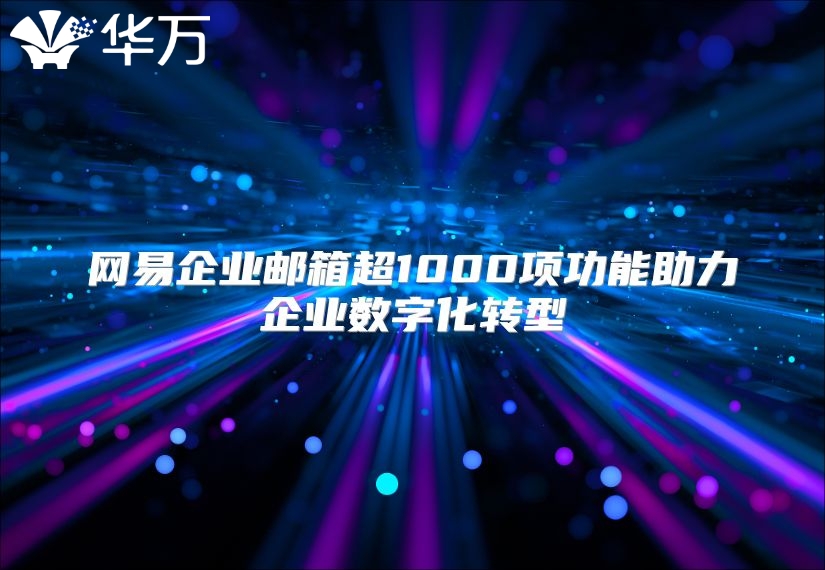 网易企业邮箱超1000项功能助力企业数字化转型