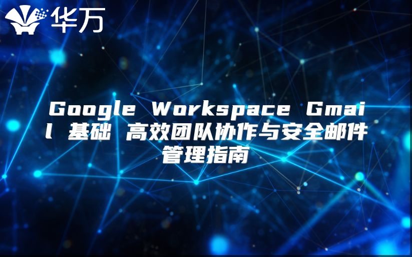 Google Workspace Gmail 基础 高效团队协作与安全邮件管理指南