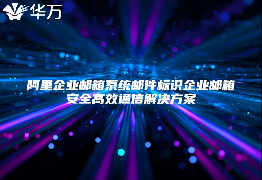 阿里企业邮箱系统邮件标识企业邮箱安全高效通信解决方案