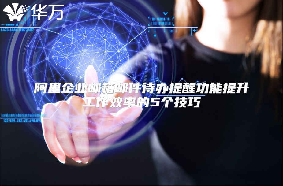 阿里企业邮箱邮件待办提醒功能提升工作效率的5个技巧