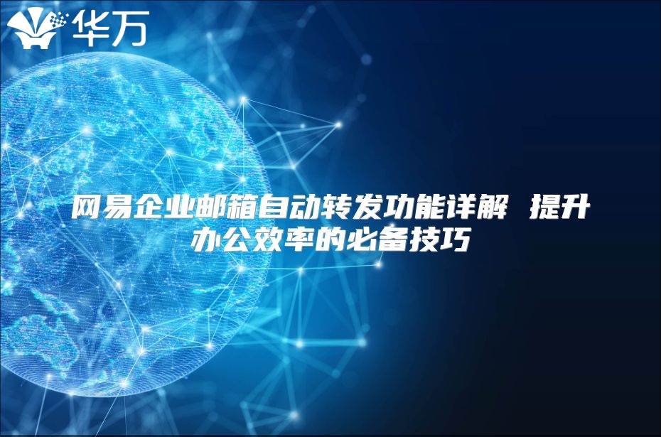 网易企业邮箱自动转发功能详解 提升办公效率的必备技巧