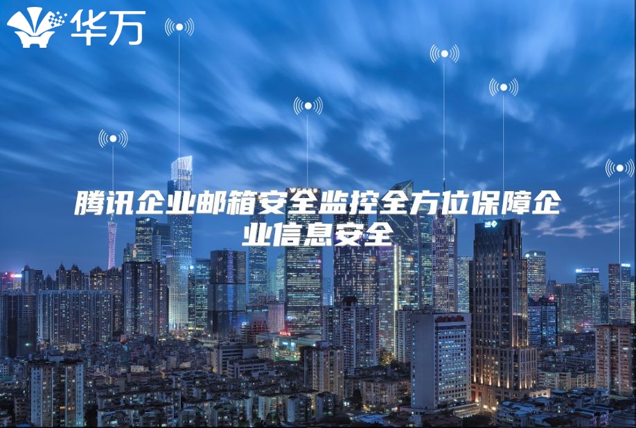 腾讯企业邮箱安全监控全方位保障企业信息安全