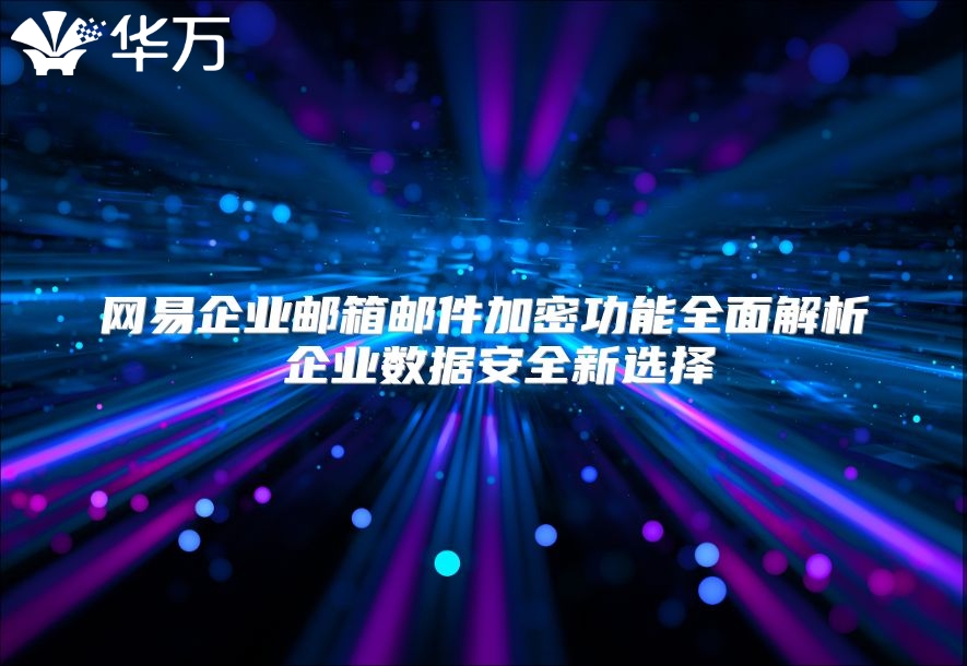 网易企业邮箱邮件加密功能全面解析 企业数据安全新选择