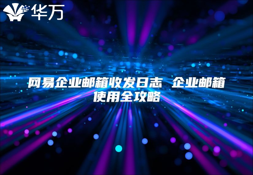 网易企业邮箱收发日志 企业邮箱使用全攻略
