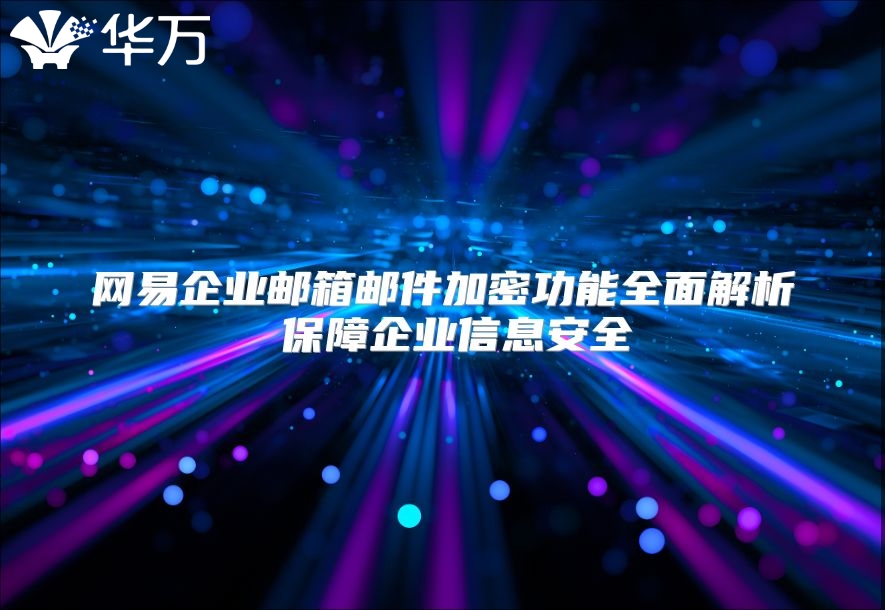 网易企业邮箱邮件加密功能全面解析 保障企业信息安全