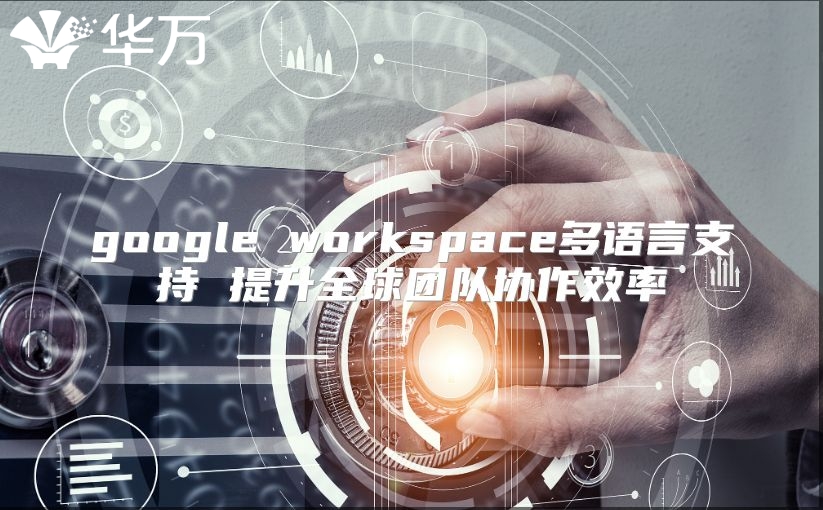 google workspace多语言支持 提升全球团队协作效率
