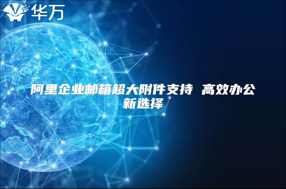 阿里企业邮箱超大附件支持 高效办公新选择