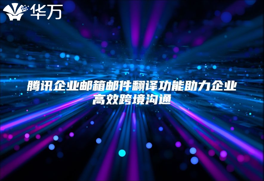 腾讯企业邮箱邮件翻译功能助力企业高效跨境沟通