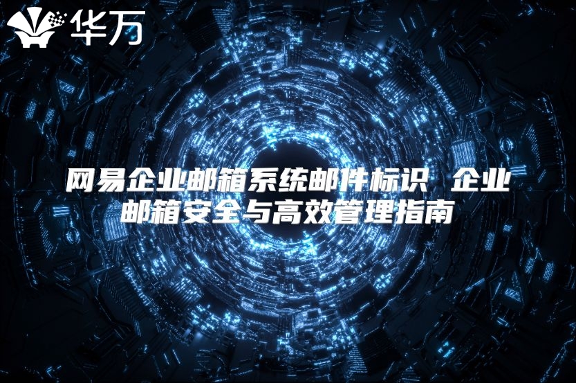 网易企业邮箱系统邮件标识 企业邮箱安全与高效管理指南