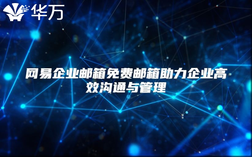网易企业邮箱免费邮箱助力企业高效沟通与管理