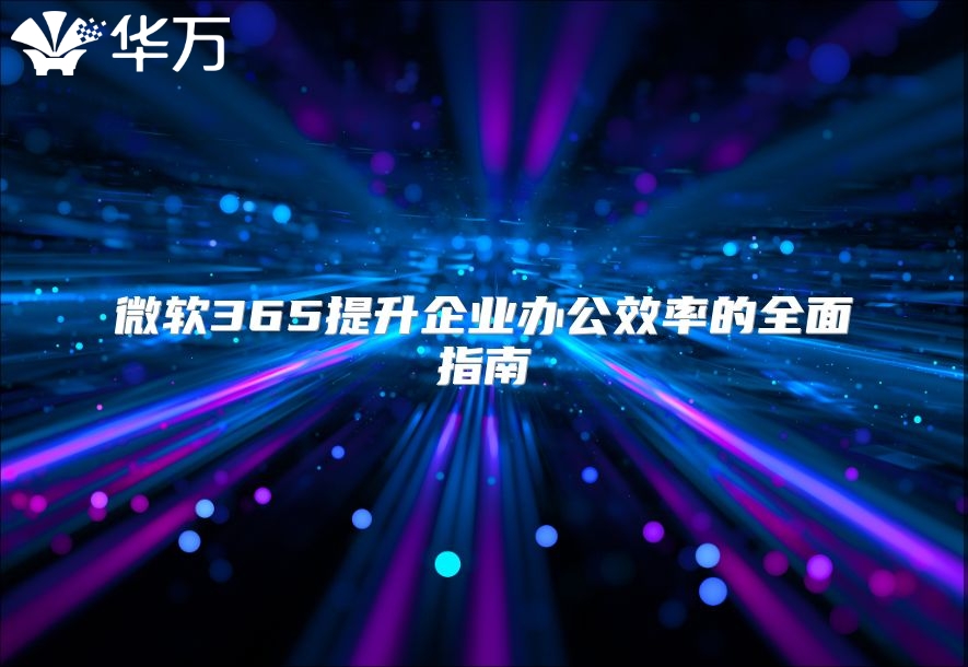 微软365提升企业办公效率的全面指南