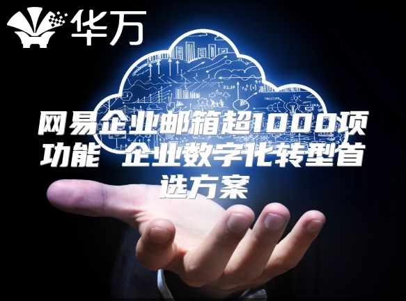 网易企业邮箱超1000项功能 企业数字化转型首选方案
