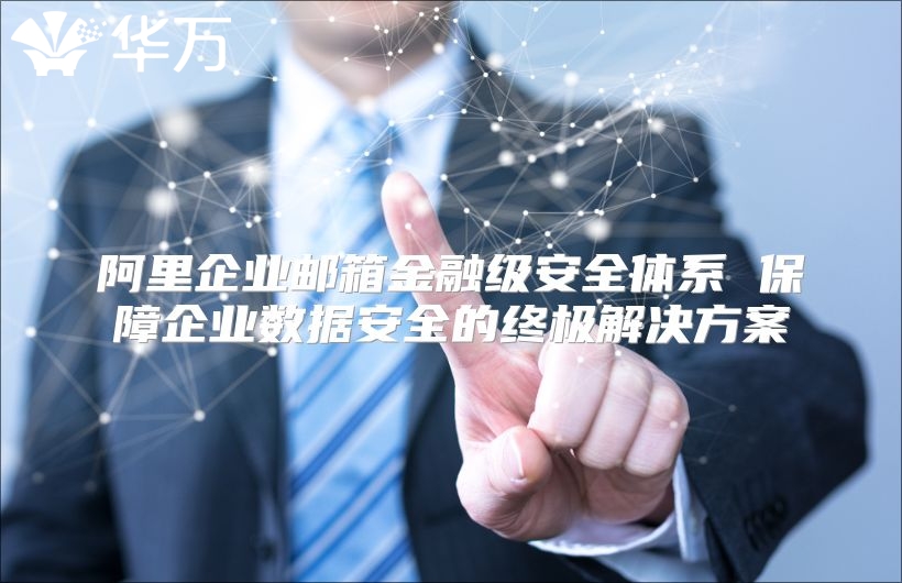 阿里企业邮箱金融级安全体系 保障企业数据安全的终极解决方案