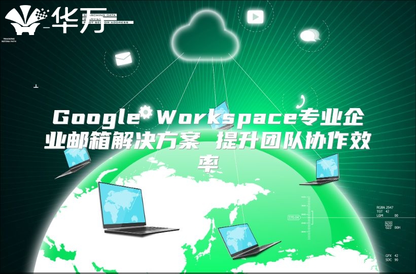 Google Workspace专业企业邮箱解决方案 提升团队协作效率