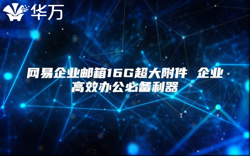 网易企业邮箱16G超大附件 企业高效办公必备利器
